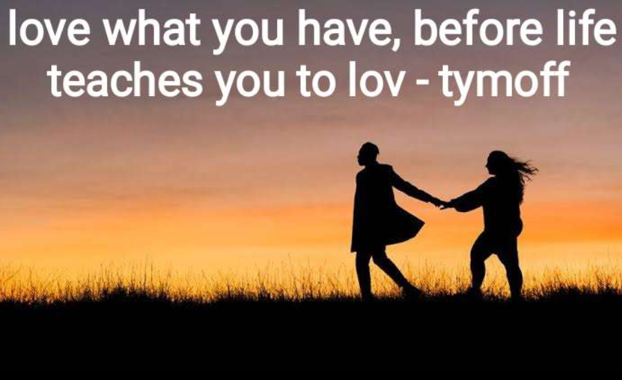 Love What You Have, Before Life Teaches You to Lov - Tymoff